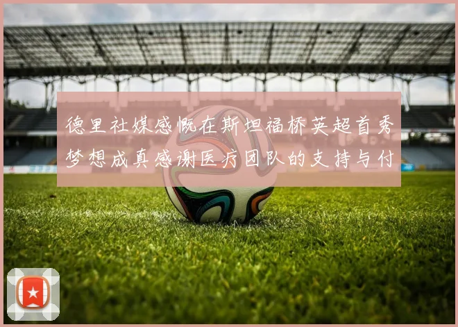 德里社媒感慨在斯坦福桥英超首秀梦想成真感谢医疗团队的支持与付出