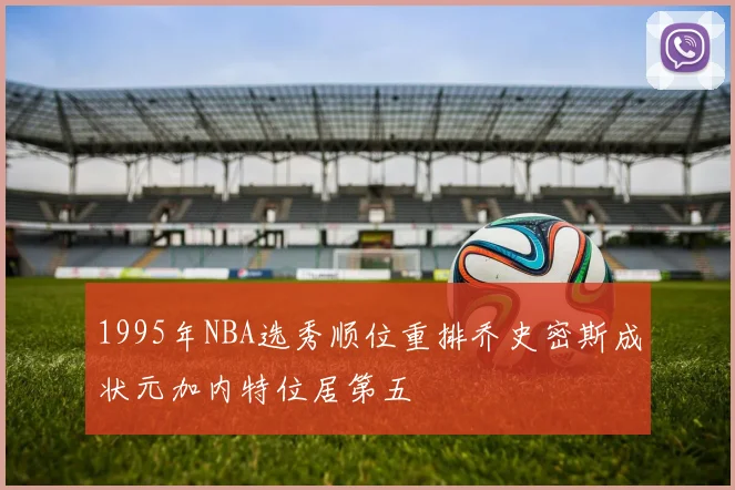 1995年NBA选秀顺位重排乔史密斯成状元加内特位居第五