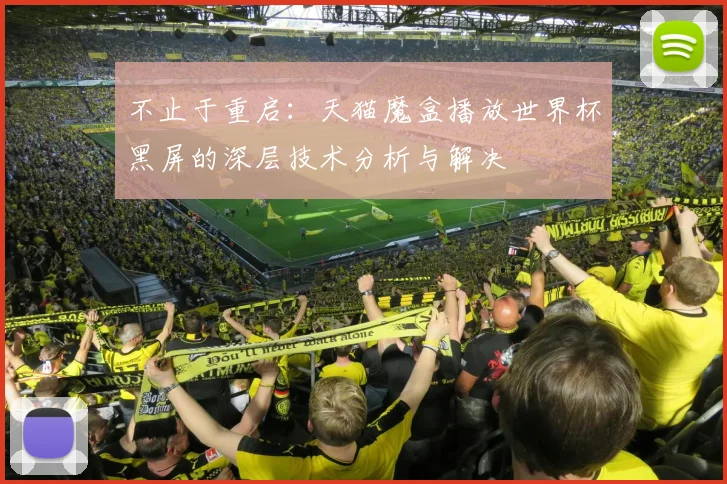 不止于重启：天猫魔盒播放世界杯黑屏的深层技术分析与解决