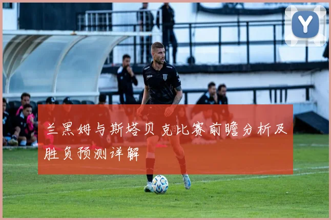 兰黑姆与斯塔贝克比赛前瞻分析及胜负预测详解